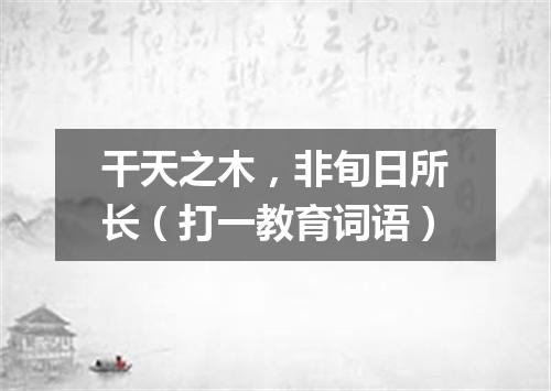 干天之木，非旬日所长（打一教育词语）