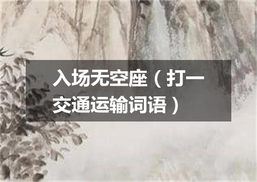 入场无空座（打一交通运输词语）