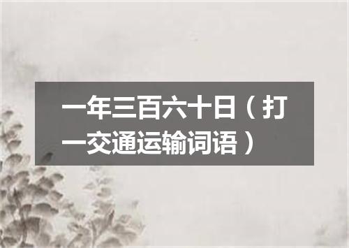 一年三百六十日（打一交通运输词语）