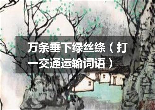 万条垂下绿丝绦（打一交通运输词语）