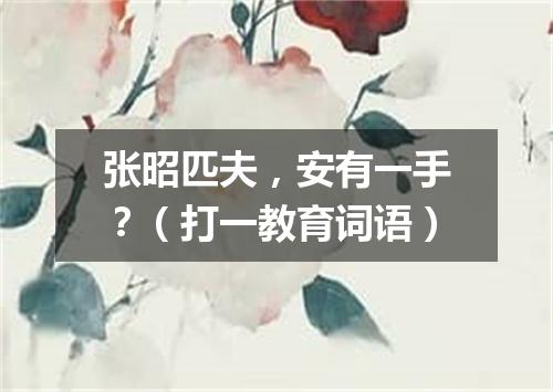 张昭匹夫，安有一手？（打一教育词语）