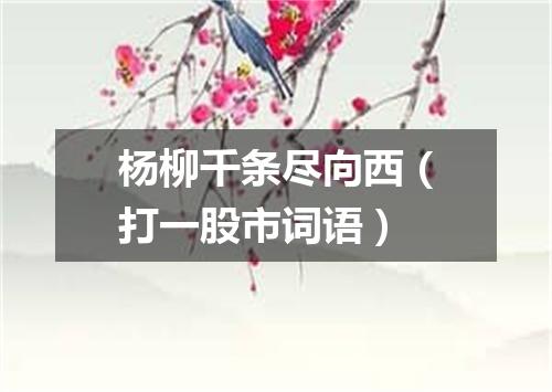 杨柳千条尽向西（打一股市词语）