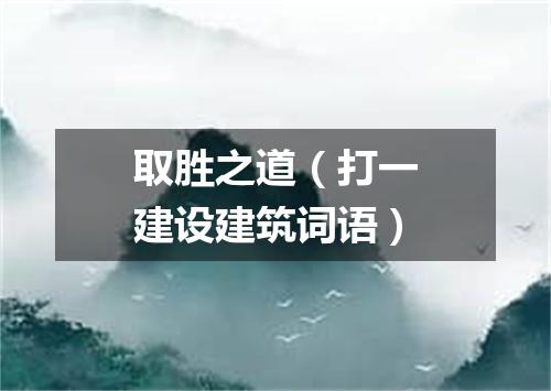 取胜之道（打一建设建筑词语）