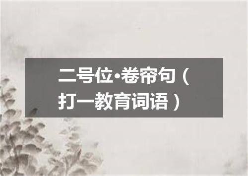 二号位·卷帘句（打一教育词语）