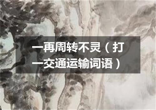 一再周转不灵（打一交通运输词语）
