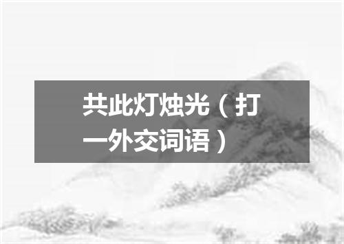 共此灯烛光（打一外交词语）