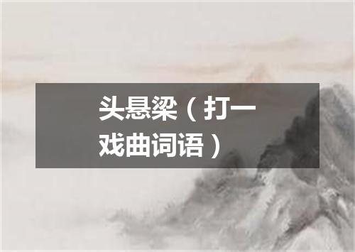 头悬梁（打一戏曲词语）