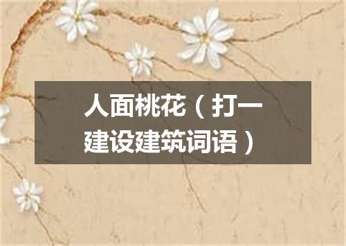 人面桃花（打一建设建筑词语）