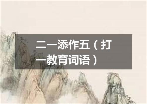 二一添作五（打一教育词语）