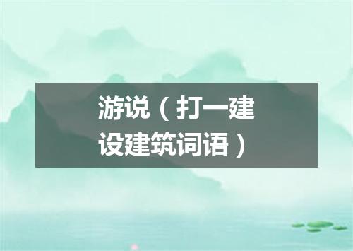 游说（打一建设建筑词语）