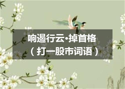 响遏行云·掉首格（打一股市词语）