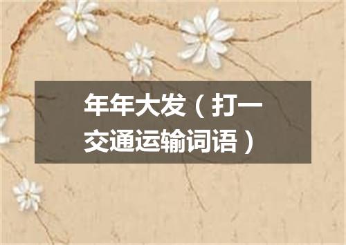 年年大发（打一交通运输词语）