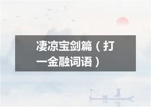 凄凉宝剑篇（打一金融词语）