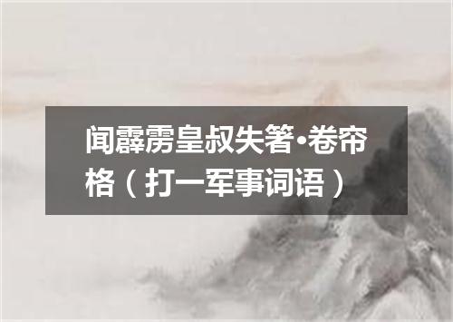 闻霹雳皇叔失箸·卷帘格（打一军事词语）