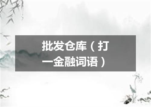 批发仓库（打一金融词语）