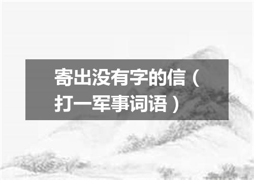 寄出没有字的信（打一军事词语）