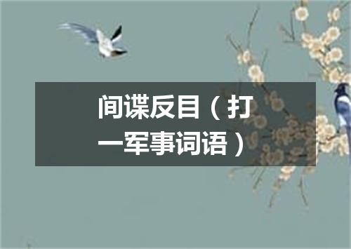 间谍反目（打一军事词语）