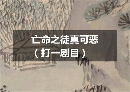亡命之徒真可恶（打一剧目）