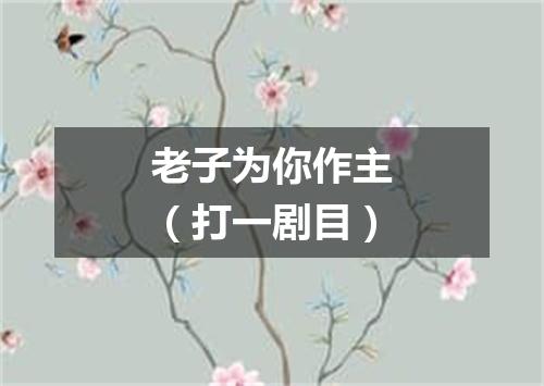 老子为你作主（打一剧目）