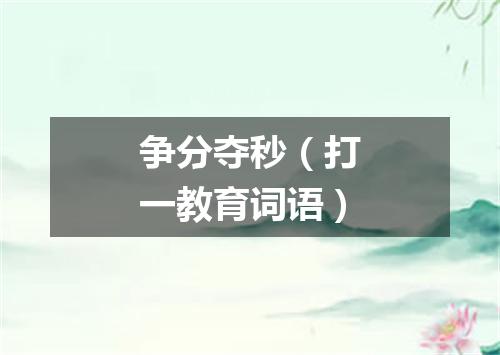 争分夺秒（打一教育词语）