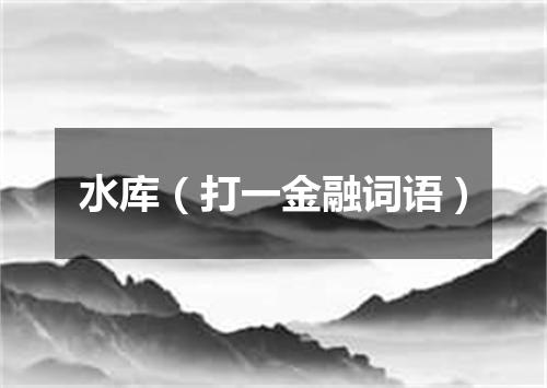 水库（打一金融词语）