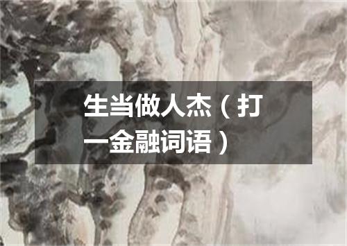 生当做人杰（打一金融词语）