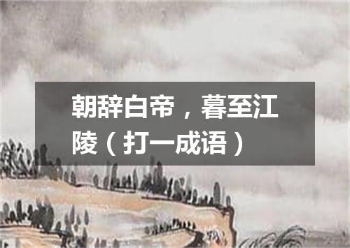 朝辞白帝，暮至江陵（打一成语）