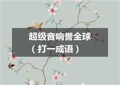 超级音响誉全球（打一成语）