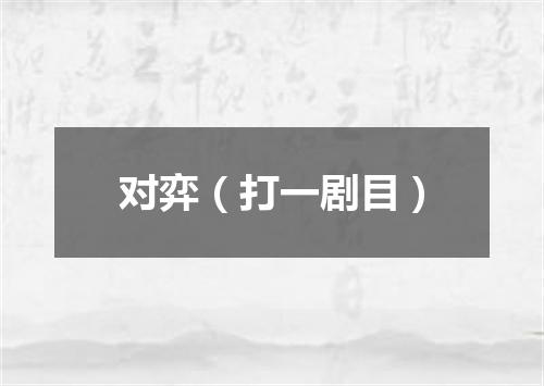 对弈（打一剧目）