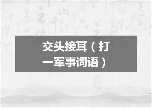 交头接耳（打一军事词语）