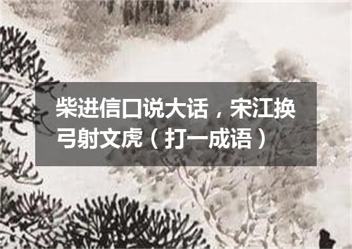 柴进信口说大话，宋江换弓射文虎（打一成语）