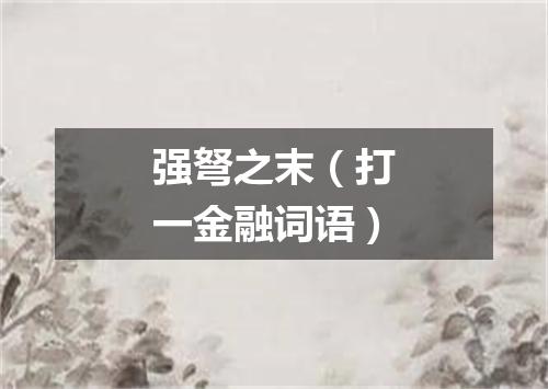 强弩之末（打一金融词语）