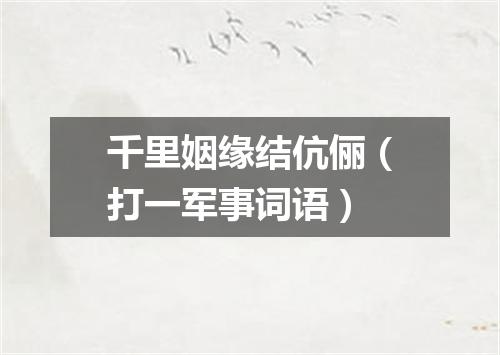 千里姻缘结伉俪（打一军事词语）