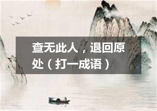 查无此人，退回原处（打一成语）