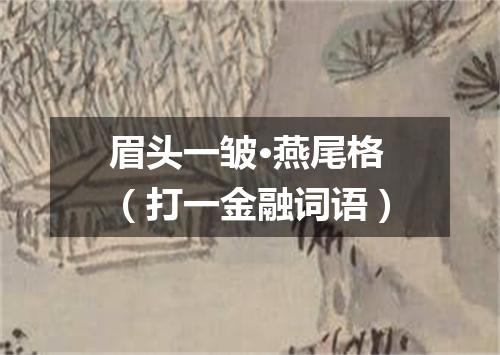 眉头一皱·燕尾格（打一金融词语）