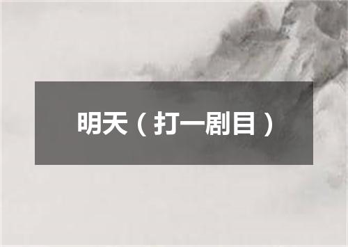 明天（打一剧目）