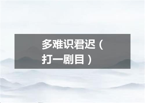 多难识君迟（打一剧目）