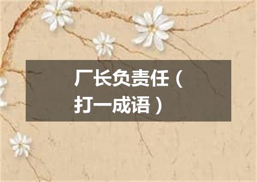 厂长负责任（打一成语）