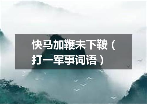 快马加鞭未下鞍（打一军事词语）