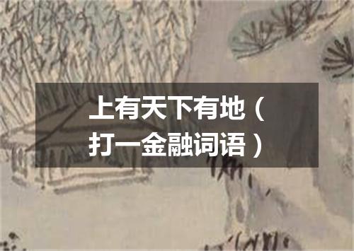 上有天下有地（打一金融词语）