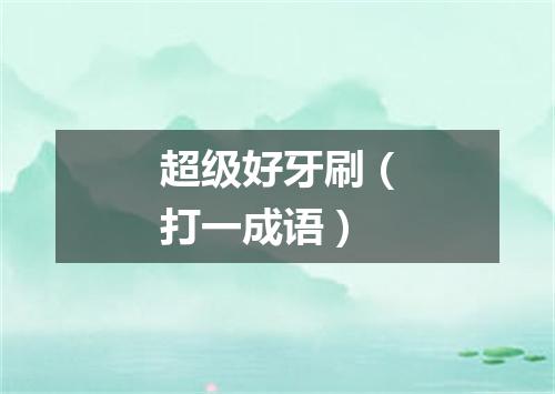 超级好牙刷（打一成语）