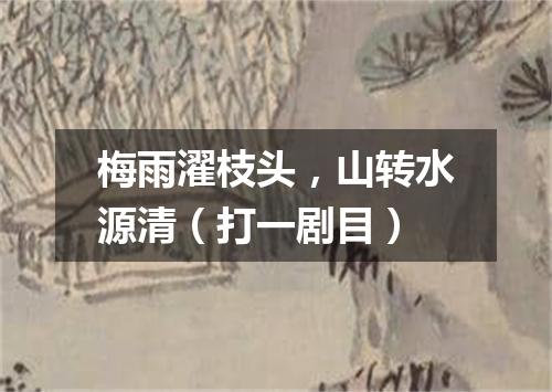 梅雨濯枝头，山转水源清（打一剧目）
