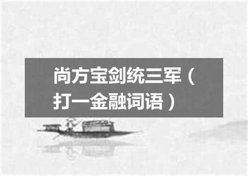 尚方宝剑统三军（打一金融词语）