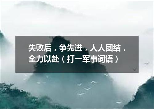 失败后，争先进，人人团结，全力以赴（打一军事词语）