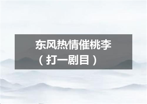 东风热情催桃李（打一剧目）