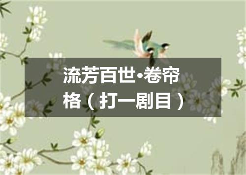 流芳百世·卷帘格（打一剧目）