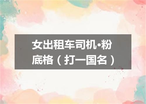 女出租车司机·粉底格（打一国名）