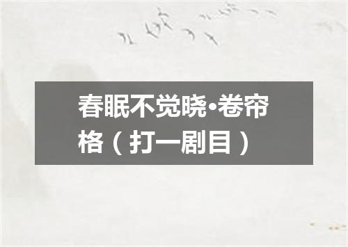 春眠不觉晓·卷帘格（打一剧目）