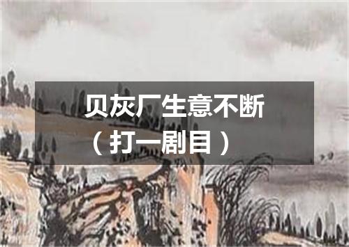贝灰厂生意不断（打一剧目）