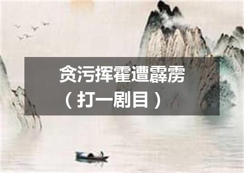 贪污挥霍遭霹雳（打一剧目）